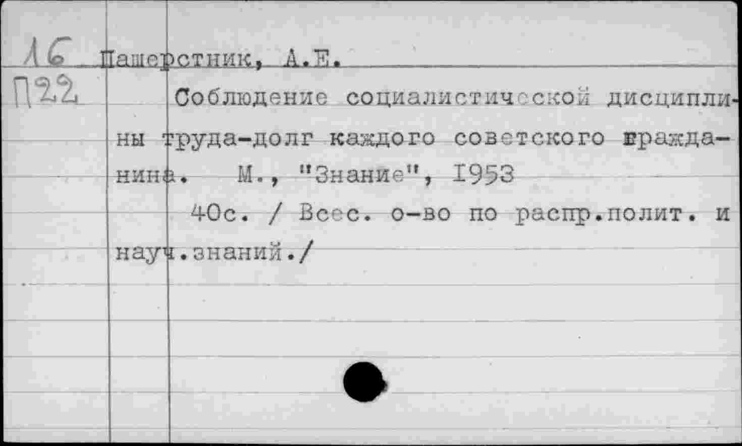 ﻿_Л£_ ж
.ст ник »-А. Е
Соблюдение социалистической дисципли
ны
руда-долг каждого советского вражда-
нина. М., “Знание*’, 1953
40с. / Весе, о-во по распр.полит. и
науч.знаний./